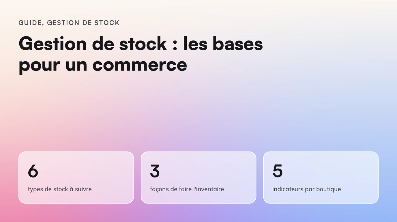 Gestion de stock : les bases pour un commerce. 6 types de stock à suivre ; 3 façons de faire l'inventaire ; 5 indicateurs par boutique